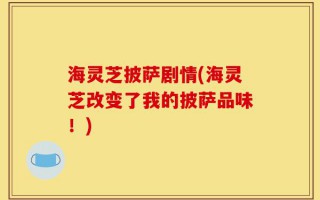 海灵芝披萨剧情(海灵芝改变了我的披萨品味！)