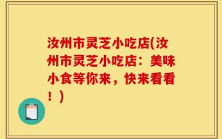 汝州市灵芝小吃店(汝州市灵芝小吃店：美味小食等你来，快来看看！)
