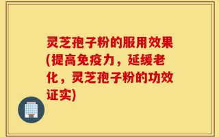 灵芝孢子粉的服用效果(提高免疫力，延缓老化，灵芝孢子粉的功效证实)