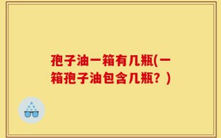 孢子油一箱有几瓶(一箱孢子油包含几瓶？)