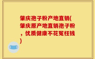 肇庆孢子粉产地直销(肇庆原产地直销孢子粉，优质健康不花冤枉钱)