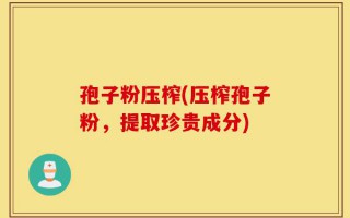 孢子粉压榨(压榨孢子粉，提取珍贵成分)