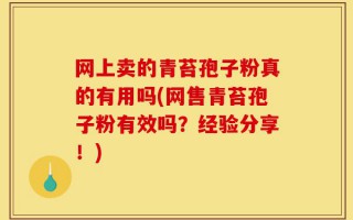 网上卖的青苔孢子粉真的有用吗(网售青苔孢子粉有效吗？经验分享！)