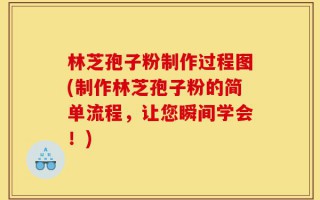 林芝孢子粉制作过程图(制作林芝孢子粉的简单流程，让您瞬间学会！)
