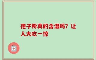 孢子粉真的含湿吗？让人大吃一惊
