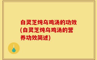 白灵芝炖乌鸡汤的功效(白灵芝炖乌鸡汤的营养功效简述)