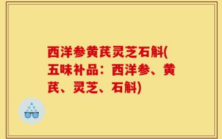 西洋参黄芪灵芝石斛(五味补品：西洋参、黄芪、灵芝、石斛)