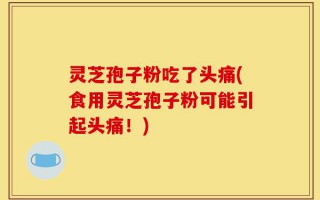 灵芝孢子粉吃了头痛(食用灵芝孢子粉可能引起头痛！)