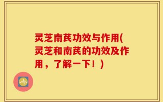 灵芝南芪功效与作用(灵芝和南芪的功效及作用，了解一下！)