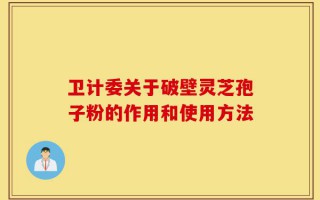 卫计委关于破壁灵芝孢子粉的作用和使用方法