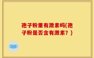 孢子粉里有激素吗(孢子粉是否含有激素？)