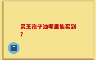 灵芝孢子油哪里能买到？