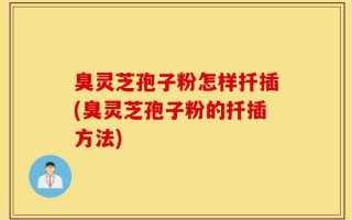 臭灵芝孢子粉怎样扦插(臭灵芝孢子粉的扦插方法)