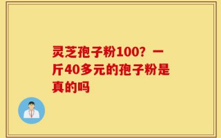 灵芝孢子粉100？一斤40多元的孢子粉是真的吗