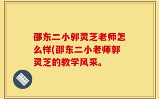 邵东二小郭灵芝老师怎么样(邵东二小老师郭灵芝的教学风采。