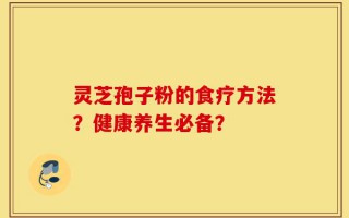 灵芝孢子粉的食疗方法？健康养生必备？