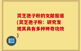 灵芝孢子粉的文献报道(灵芝孢子粉：研究发现其具有多种神奇功效)