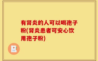 有肾炎的人可以喝孢子粉(肾炎患者可安心饮用孢子粉)