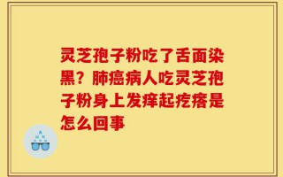 灵芝孢子粉吃了舌面染黑？肺癌病人吃灵芝孢子粉身上发痒起疙瘩是怎么回事