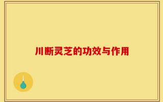 川断灵芝的功效与作用