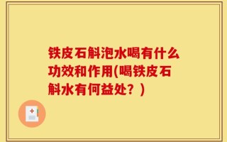 铁皮石斛泡水喝有什么功效和作用(喝铁皮石斛水有何益处？)