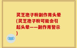 灵芝孢子粉副作用头晕(灵芝孢子粉可能会引起头晕——副作用警示)