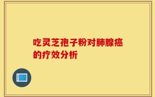 吃灵芝孢子粉对肺腺癌的疗效分析