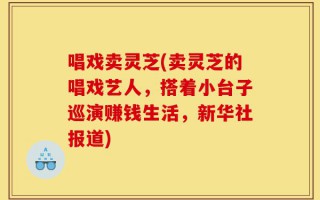 唱戏卖灵芝(卖灵芝的唱戏艺人，搭着小台子巡演赚钱生活，新华社报道)