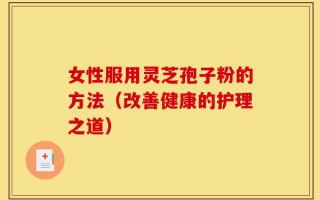 女性服用灵芝孢子粉的方法（改善健康的护理之道）
