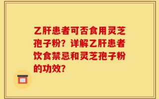 乙肝患者可否食用灵芝孢子粉？详解乙肝患者饮食禁忌和灵芝孢子粉的功效？