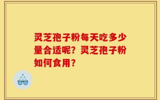 灵芝孢子粉每天吃多少量合适呢？灵芝孢子粉如何食用？