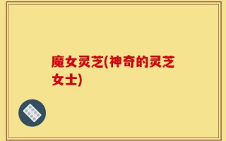 魔女灵芝(神奇的灵芝女士)