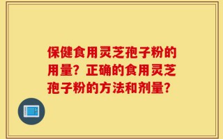 保健食用灵芝孢子粉的用量？正确的食用灵芝孢子粉的方法和剂量？