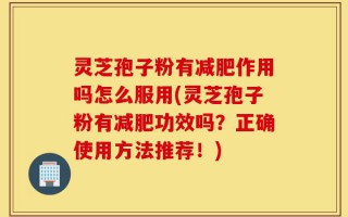 灵芝孢子粉有减肥作用吗怎么服用(灵芝孢子粉有减肥功效吗？正确使用方法推荐！)