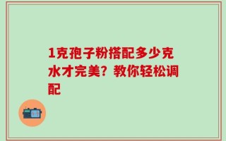 1克孢子粉搭配多少克水才完美？教你轻松调配