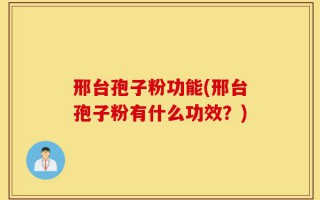 邢台孢子粉功能(邢台孢子粉有什么功效？)