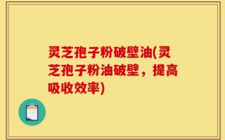 灵芝孢子粉破壁油(灵芝孢子粉油破壁，提高吸收效率)