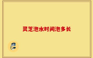 灵芝泡水时间泡多长