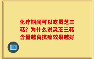 化疗期间可以吃灵芝三萜？为什么说灵芝三萜含量越高抗癌效果越好