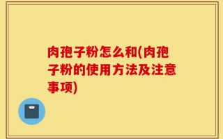肉孢子粉怎么和(肉孢子粉的使用方法及注意事项)