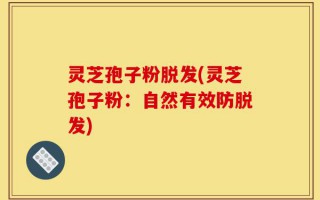 灵芝孢子粉脱发(灵芝孢子粉：自然有效防脱发)