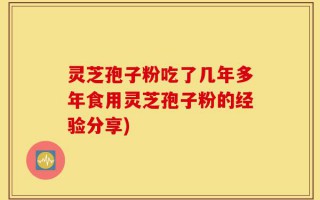 灵芝孢子粉吃了几年多年食用灵芝孢子粉的经验分享)