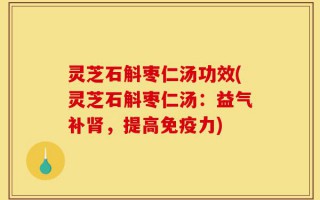 灵芝石斛枣仁汤功效(灵芝石斛枣仁汤：益气补肾，提高免疫力)