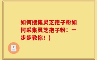 如何搜集灵芝孢子粉如何采集灵芝孢子粉：一步步教你！)