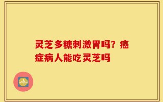 灵芝多糖刺激胃吗？癌症病人能吃灵芝吗