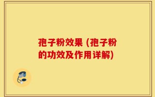 孢子粉效果 (孢子粉的功效及作用详解)