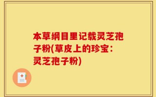 本草纲目里记载灵芝孢子粉(草皮上的珍宝：灵芝孢子粉)