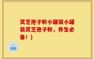 灵芝孢子粉小罐装小罐装灵芝孢子粉，养生必备！)