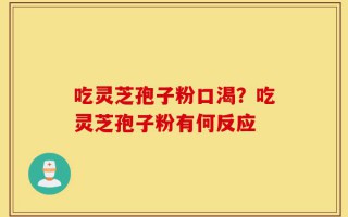 吃灵芝孢子粉口渴？吃灵芝孢子粉有何反应