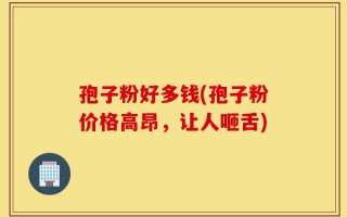 孢子粉好多钱(孢子粉价格高昂，让人咂舌)